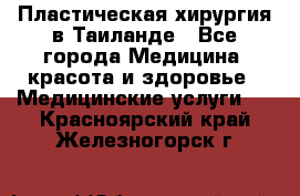 Пластическая хирургия в Таиланде - Все города Медицина, красота и здоровье » Медицинские услуги   . Красноярский край,Железногорск г.